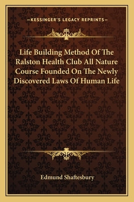 Life Building Method of the Ralston Health Club All Nature Course Founded on the Newly Discovered Laws of Human Life by Shaftesbury, Edmund