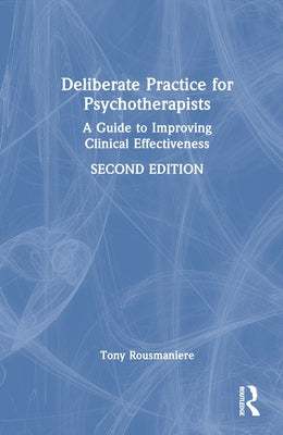 Deliberate Practice for Psychotherapists: A Guide to Improving Clinical Effectiveness by Rousmaniere, Tony