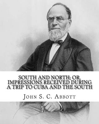 South and North; or, Impressions received during a trip to Cuba and the South. By: John S. C. Abbott: John Stevens Cabot Abbott (September 19, 1805 - by Abbott, John S. C.