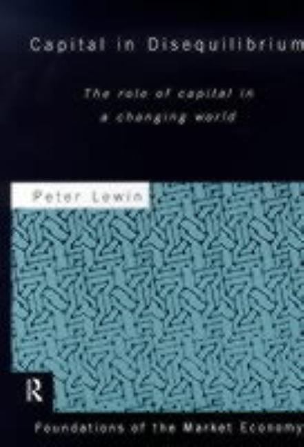 Capital in Disequilibrium: The Role of Capital in a Changing World by Lewin, Peter