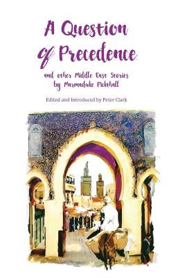 A Question of Precedence: and other Middle East Stories by Marmaduke Pickthall by Marmaduke, Pickthall William