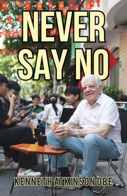 Never Say No: My Journey from Saddleworth to Saigon by Atkinson, Ken