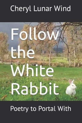 Follow the White Rabbit: Poetry to Portal With by Wind, Cheryl Lunar