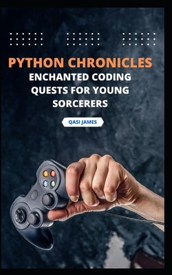 "Python Chronicles: Enchanted Coding Quests for Young Sorcerers" by James, Qasi