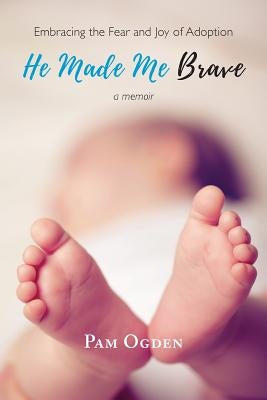 He Made Me Brave: Embracing the Fear and Joy of Adoption: A Memoir by Ogden, Pam