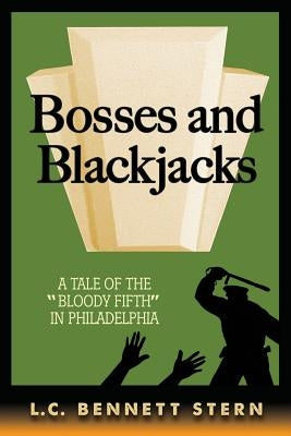 Bosses and Blackjacks: A Tale of "The Bloody Fifth" in Philadelphia by Stern, L. C. Bennett