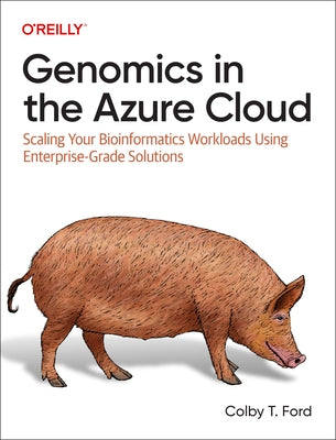 Genomics in the Azure Cloud: Scaling Your Bioinformatics Workloads Using Enterprise-Grade Solutions by Ford, Colby