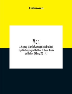 Man; A Monthly Record Of Anthropological Science Royal Anthropological Institute Of Great Britain And Ireland (Volume Xv) 1915 by Unknown