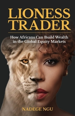 The Lioness Trader: How Africans Can Build Wealth in the Global Equity Markets by Ngu, Nadege