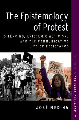The Epistemology of Protest: Silencing, Epistemic Activism, and the Communicative Life of Resistance by Medina, José