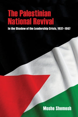 The Palestinian National Revival: In the Shadow of the Leadership Crisis, 1937-1967 by Shemesh, Moshe
