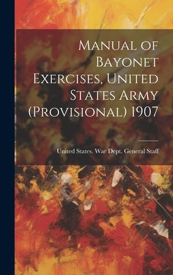 Manual of Bayonet Exercises, United States Army (Provisional) 1907 by United States War Dept General