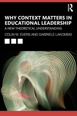 Why Context Matters in Educational Leadership: A New Theoretical Understanding by Evers, Colin