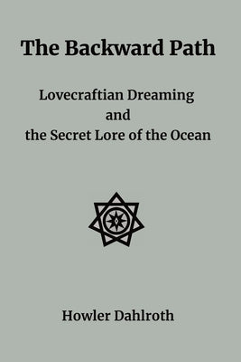 The Backward Path: Lovecraftian Dreaming and the Secret Lore of the Ocean by Dahlroth, Howler