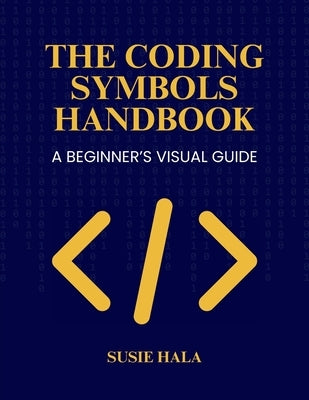 The Coding Symbols Handbook A Beginner's Visual Guide by Hala, Susie