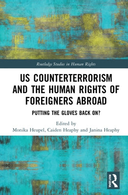 Us Counterterrorism and the Human Rights of Foreigners Abroad: Putting the Gloves Back On? by Heupel, Monika