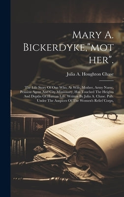 Mary A. Bickerdyke,"mother".: The Life Story Of One Who, As Wife, Mother, Army Nurse, Pension Agent And City Missionary, Has Touched The Heights And by Julia a Houghton Chase