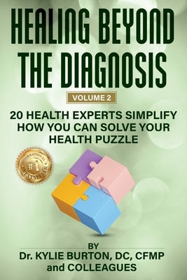 Healing Beyond The Diagnosis volume 2: 20 Health Experts Simplify How You Can Solve Your Health Puzzle by Burton, Kylie