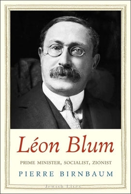 Léon Blum: Prime Minister, Socialist, Zionist by Birnbaum, Pierre