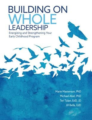 Building on Whole Leadership: Energizing and Strengthening Your Early Childhood Program by Masterson, Marie