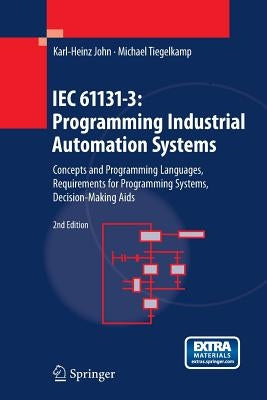 Iec 61131-3: Programming Industrial Automation Systems: Concepts and Programming Languages, Requirements for Programming Systems, Decision-Making AIDS by John, Karl Heinz