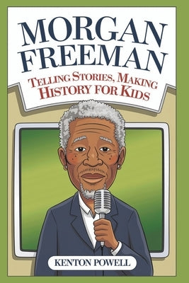 Morgan Freeman: Telling Stories, Making History for Kids by Powell, Kenton
