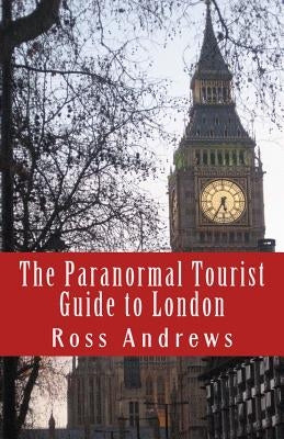 The Paranormal Tourist Guide to London: Haunted places to visit in and around London by Andrews, Ross