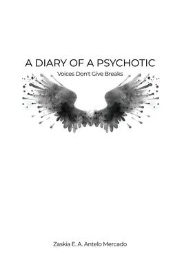 A Diary of a Psychotic: Voices Don't Give Breaks by Mercado, Zaskia E. a. Antelo