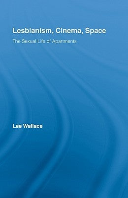 Lesbianism, Cinema, Space: The Sexual Life of Apartments by Wallace, Lee