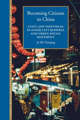 Becoming Citizens in China: State and Individual in Inner City Renewal and Urban Social Movement by Shi, Yunqing