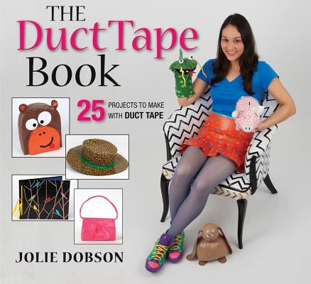 The Duct Tape Book: 25 Projects to Make with Duct Tape by Dobson, Jolie