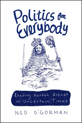 Politics for Everybody: Reading Hannah Arendt in Uncertain Times by O'Gorman, Ned