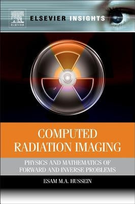 Computed Radiation Imaging: Physics and Mathematics of Forward and Inverse Problems by Hussein, Esam M. a.