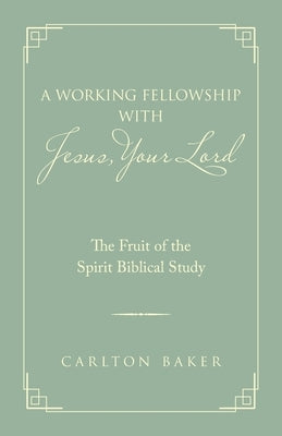 A Working Fellowship with Jesus, Your Lord: The Fruit of the Spirit Biblical Study by Baker, Carlton