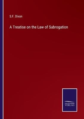A Treatise on the Law of Subrogation by Dixon, S. F.