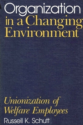 Organization in a Changing Environment: Unionization of Welfare Employees by Schutt, Russell K.