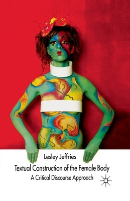 Textual Construction of the Female Body: A Critical Discourse Approach by Jeffries, L.