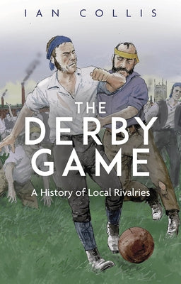 The Derby Game: A History of Local Rivalries by Collis, Ian