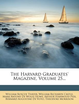 The Harvard Graduates' Magazine, Volume 25... by Thayer, William Roscoe