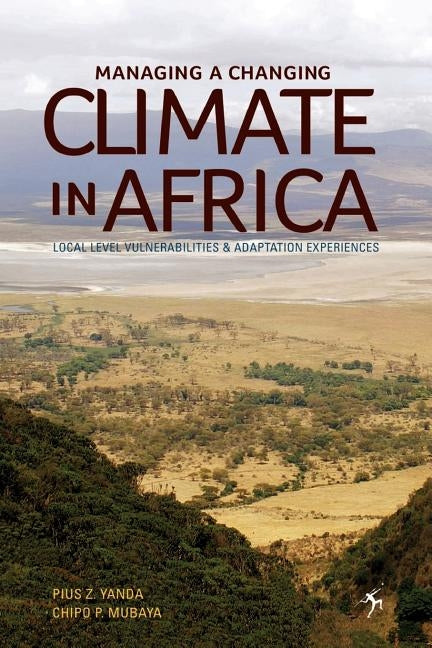 Managing a Changing Climate in Africa. Local Level Vulnerabilities and Adaptation Experiences by Yanda, Pius Z.
