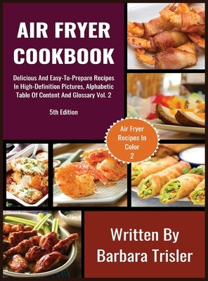 Air Fryer Cookbook: Delicious And Easy-To-Prepare Recipes In High-Definition Pictures, Alphabetic Table Of Contents, And Glossary Vol.2 by Trisler, Barbara