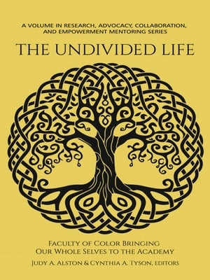 The Undivided Life: Faculty of Color Bringing Our Whole Selves to the Academy by Alston, Judy a.
