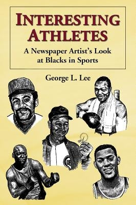 Interesting Athletes: A Newspaper Artist's Look at Blacks in Sports by Lee, George L.