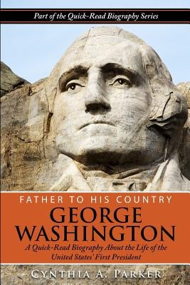 Father to His Country - George Washington: A Quick-Read Biography About the Life of The United States' First President by Parker, Cynthia a.