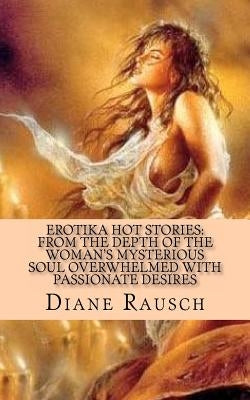 Erotika Hot Stories: from the depth of the woman's mysterious soul overwhelmed with passionate desires: For Men and for Curious Women by Rausch, Diane