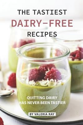 The Tastiest Dairy-Free Recipes: Quitting Dairy Has Never Been Tastier by Ray, Valeria