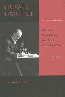 Private Practice: In the Early Twentieth-Century Medical Office of Dr. Richard Cabot by Crenner, Christopher