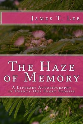 The Haze of Memory: A Literary Autobiography by Lee, James T.