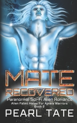Mate Recovered - Paranormal Sci-Fi Alien Romance: Alien Fated Mates For Ajnara Warriors Book 2 by Tate, Pearl