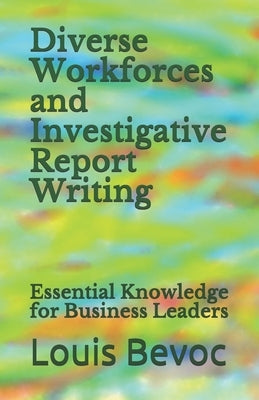 Diverse Workforces and Investigative Report Writing: Essential Knowledge for Business Leaders by Bevoc, Louis